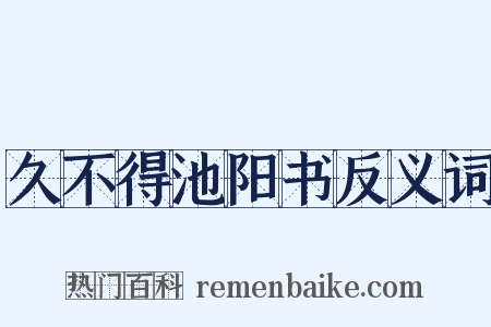 久不得池阳书反义词是什么意思的图片